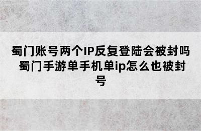 蜀门账号两个IP反复登陆会被封吗 蜀门手游单手机单ip怎么也被封号